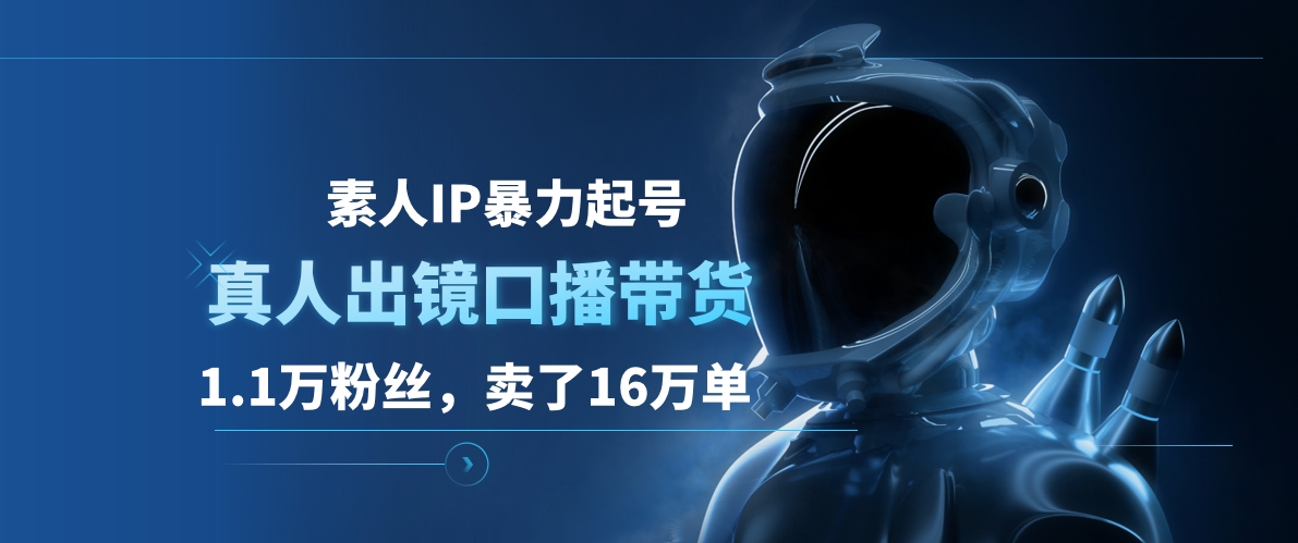 素人IP暴力起号，真人出镜口播带货，1.1万粉丝，卖了16万单-疯来资源