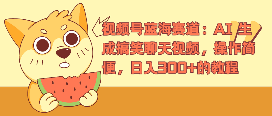 视频号蓝海赛道，AI 生成搞笑聊天视频，操作简便，日入300+的教程-疯来资源
