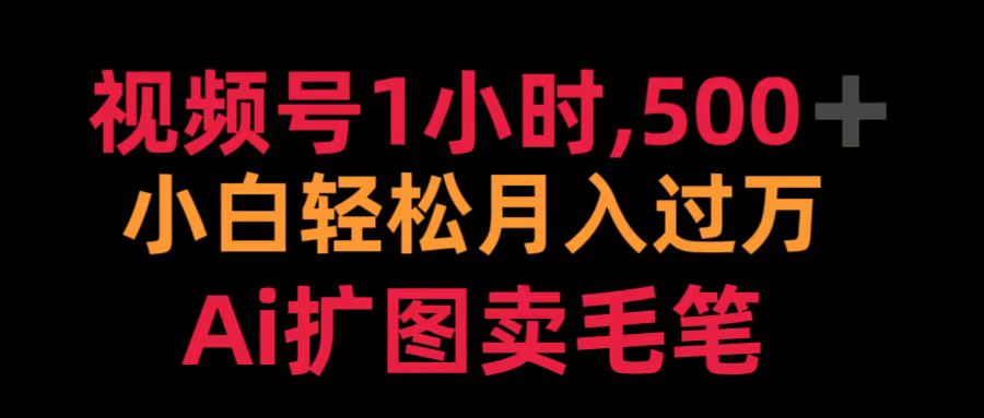 视频号1小时，500＋ 小白轻松月入过万 Ai扩图卖毛笔-疯来资源