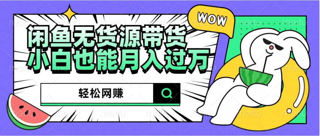闲鱼无货源带货：轻松网赚，小白也能月入过万的秘密武器-疯来资源