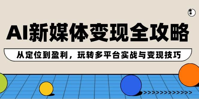 AI新媒体变现全攻略：从定位到盈利，玩转多平台实战与变现技巧-疯来资源