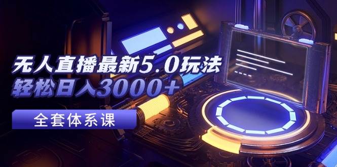 无人直播最新5.0玩法，轻松日入3000+-疯来资源