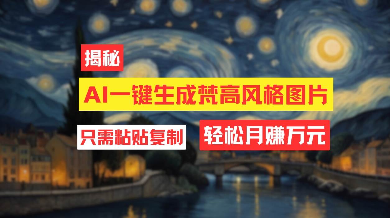 用AI工具生成梵高风格图片，月入过万只需简单几步！-疯来资源