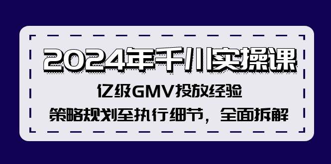 2024年千川实操课，亿级GMV投放经验，策略规划至执行细节，全面拆解-疯来资源