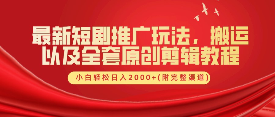 最新短剧推广玩法，搬运及全套原创剪辑教程(附完整渠道)，小白轻松日入2000+-疯来资源