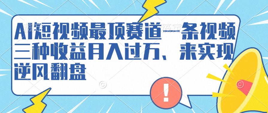 AI短视频最顶赛道，一条视频三种收益月入过万、来实现逆风翻盘-疯来资源