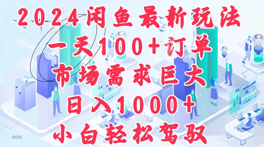 2024闲鱼最新玩法，一天100+订单，市场需求巨大，日入1000+，小白轻松驾驭-疯来资源
