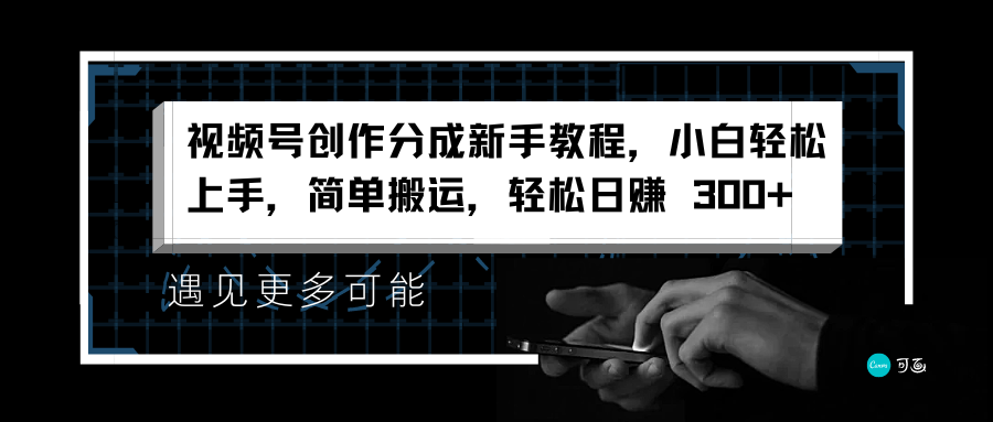 视频号创作分成新手教程，小白轻松上手，简单搬运，轻松日赚 300+-疯来资源