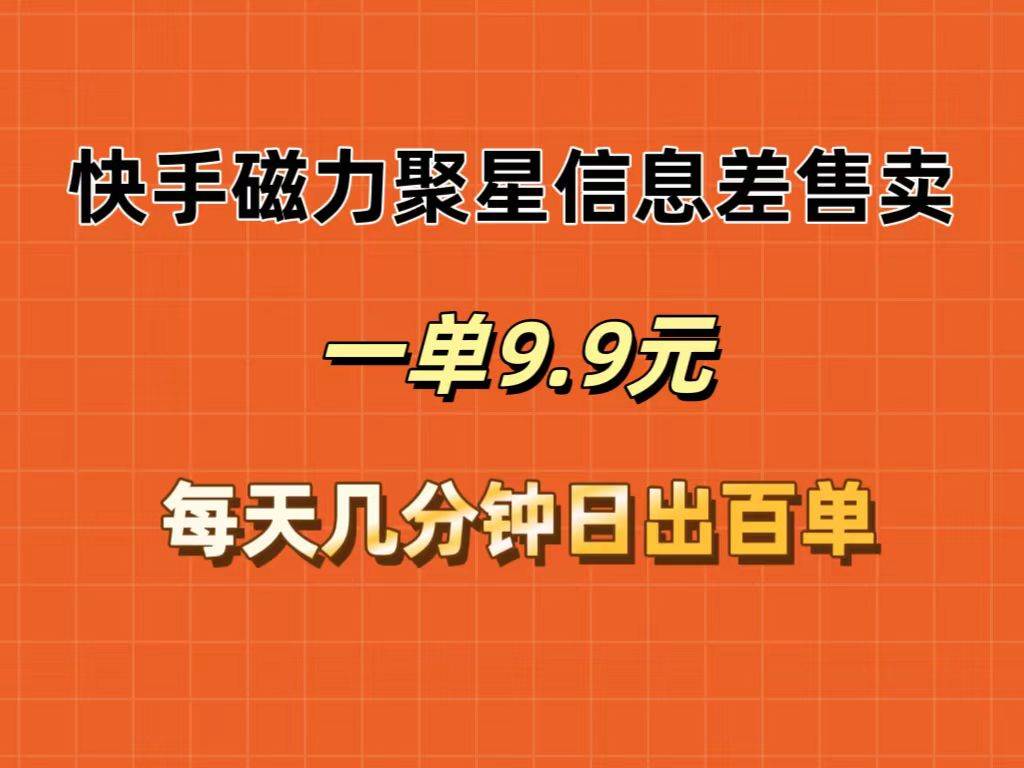 快手磁力聚星信息差售卖，一单9.9.每天几分钟，日出百单-疯来资源