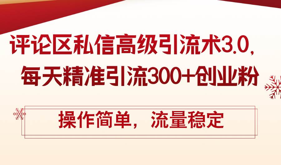 评论区私信高级引流术3.0，每天精准引流300+创业粉，操作简单，流量稳定-疯来资源
