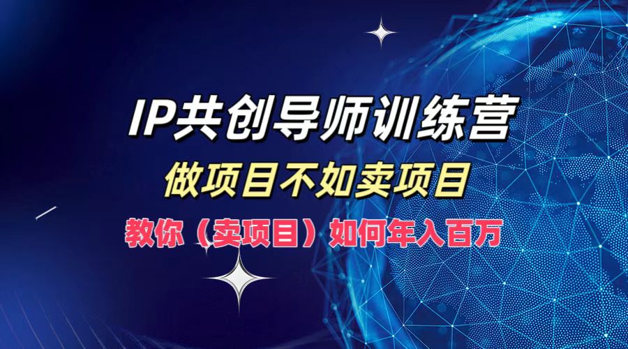 IP共创导师训练营，如何实现年入百万，做项目不如卖项目，教你（卖项目）-疯来资源