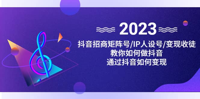 抖音/招商/矩阵号＋IP人设/号+变现/收徒，教你如何做抖音-疯来资源