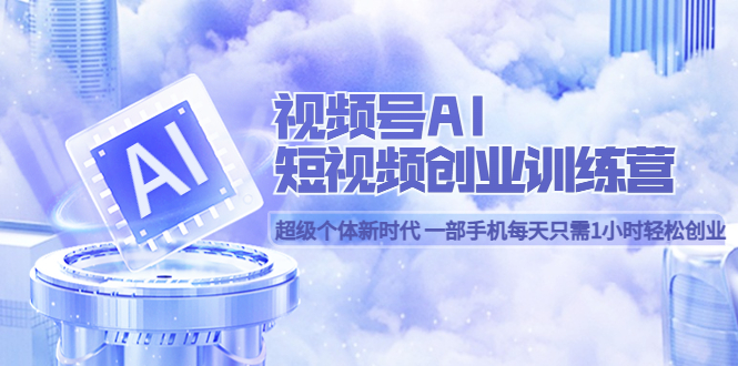 图片[1]-视频号AI短视频创业训练营 超级个体新时代 一部手机每天只需1小时轻松创业-疯来资源