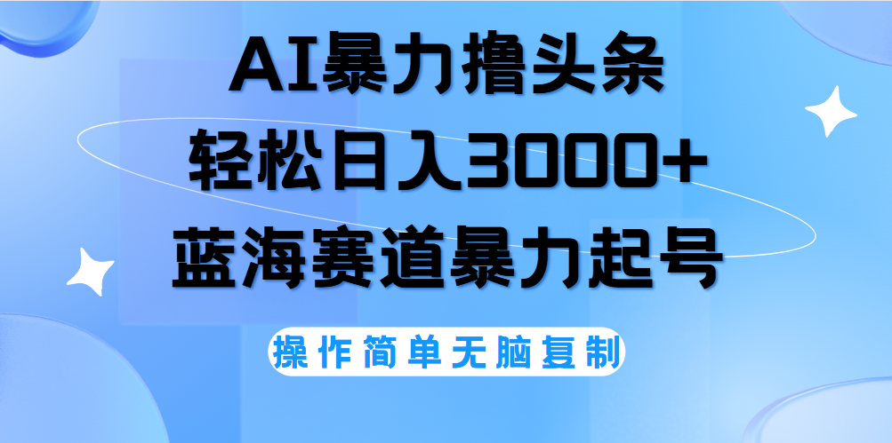 AI撸头条，轻松日入3000+无脑操作，当天起号，第二天见收益。-疯来资源
