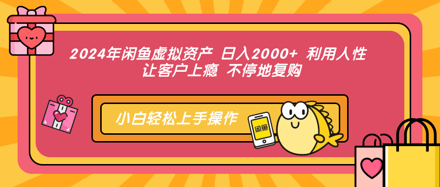 2024年闲鱼虚拟资产 日入2000+ 利用人性 让客户上瘾 不停地复购-疯来资源