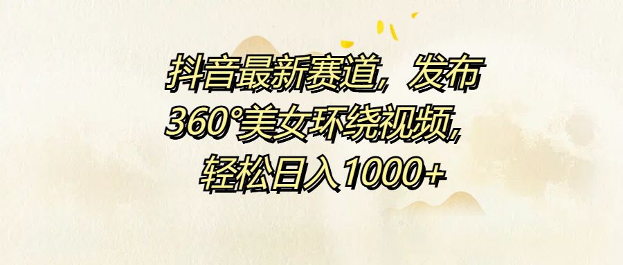 抖音最新赛道，发布360°美女环绕视频，轻松日入1000+-疯来资源
