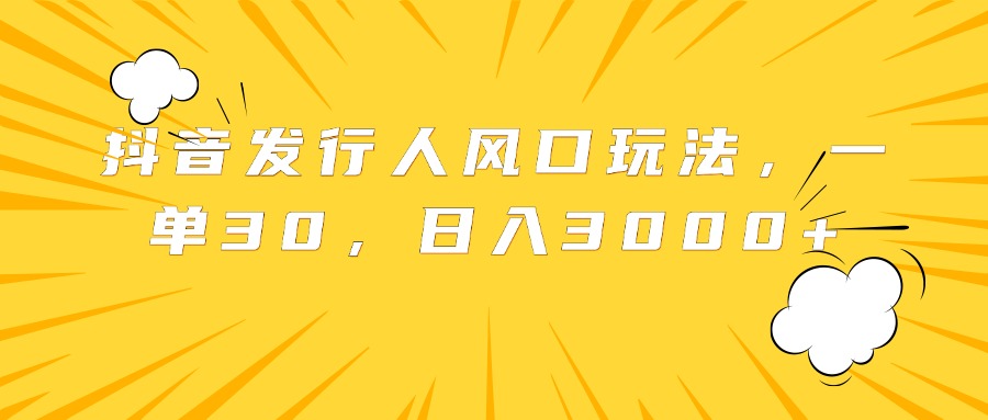 抖音发行人风口玩法，一单30，日入3000+-疯来资源