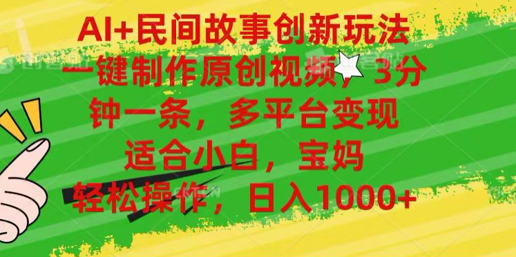 AI+民间故事,一键制作原创视频，多平台变现，3分钟一条，适合小白，宝妈，轻松操作，日入1000+-疯来资源