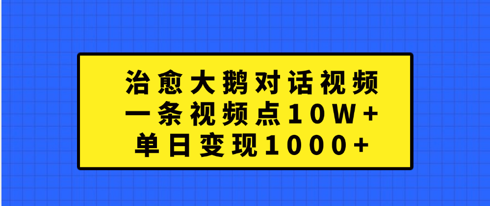 治愈大鹅对话一条视频点赞 10W+，单日变现1000+-疯来资源