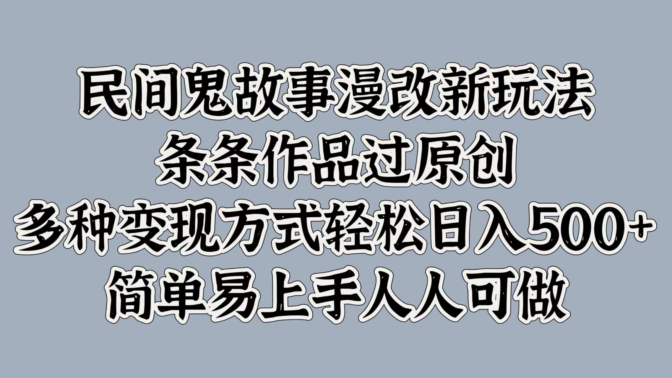 民间鬼故事漫改新玩法，条条作品过原创，简单易上手人人可做，多种变现方式轻松日入500+-疯来资源
