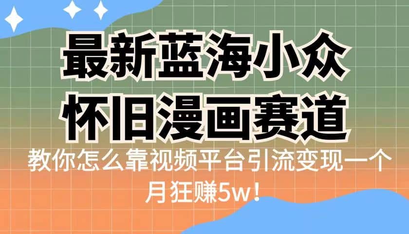 最新蓝海小众怀旧漫画赛道 高转化一单29.9 靠视频平台引流变现一个月狂赚5w-疯来资源