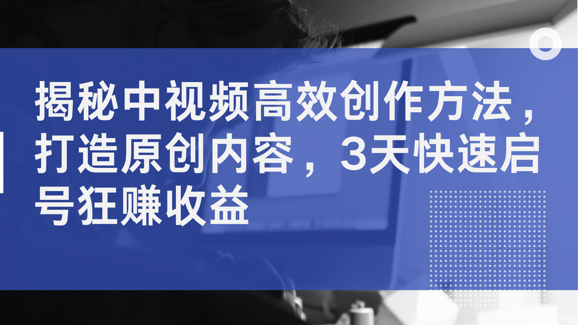 揭秘中视频高效创作方法，打造原创内容，3天快速启号狂赚收益-疯来资源