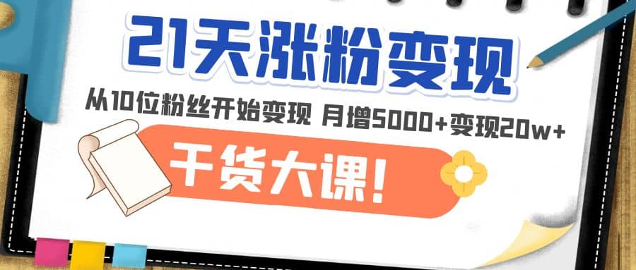 图片[1]-21天精准涨粉变现干货大课：从10位粉丝开始变现 月增5000+-疯来资源