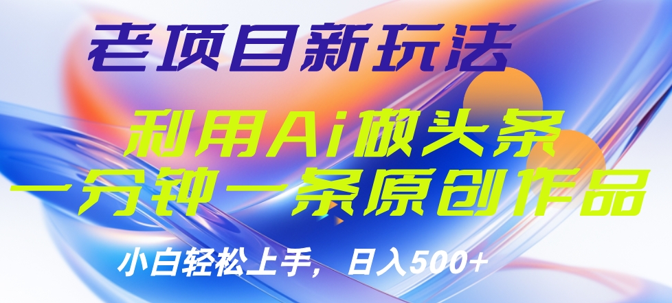 老项目新玩法，利用AI做头条掘金，1分钟一篇原创文章-疯来资源
