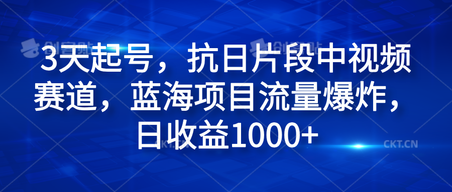 3天起号，抗日片段中视频赛道，蓝海项目流量爆炸，日收益1000+-疯来资源