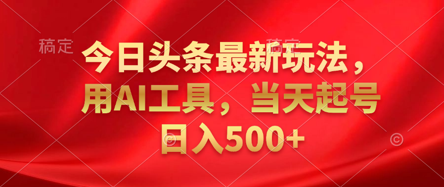 今日头条最新玩法，利用AI工具，当天起号日入500+-疯来资源