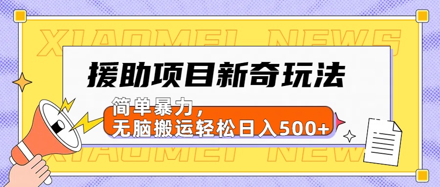 援助项目新奇玩法，简单暴力，无脑搬运轻松日入500+【日入500很简单】-疯来资源