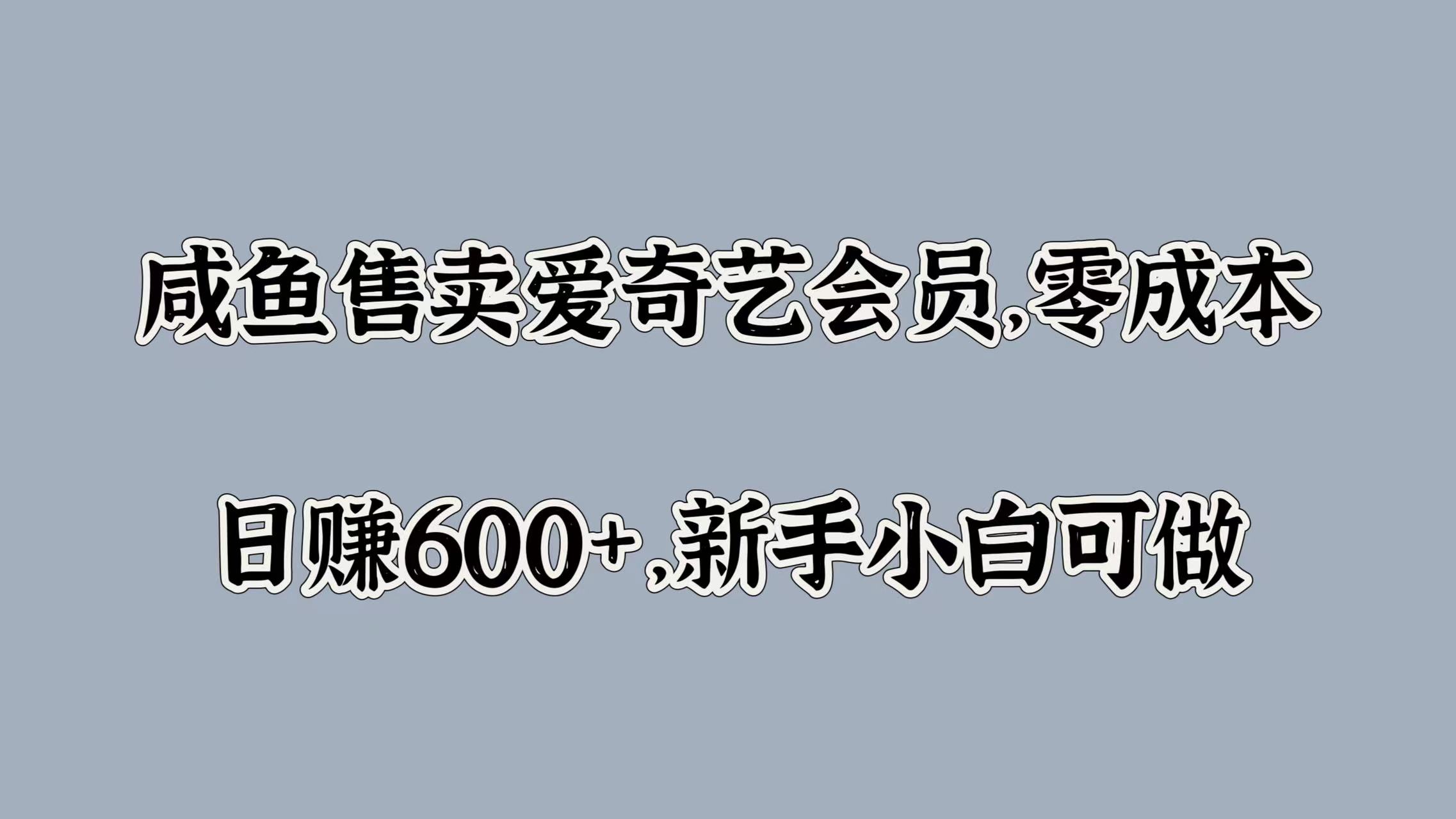 咸鱼售卖爱奇艺会员，零成本，日赚600+，新手小白可做-疯来资源