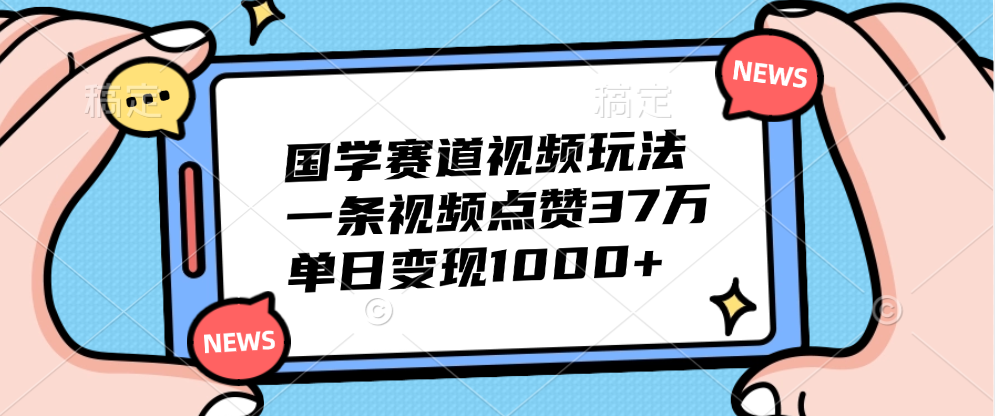 国学赛道视频玩法，单日变现1000+，一条视频点赞37万-疯来资源