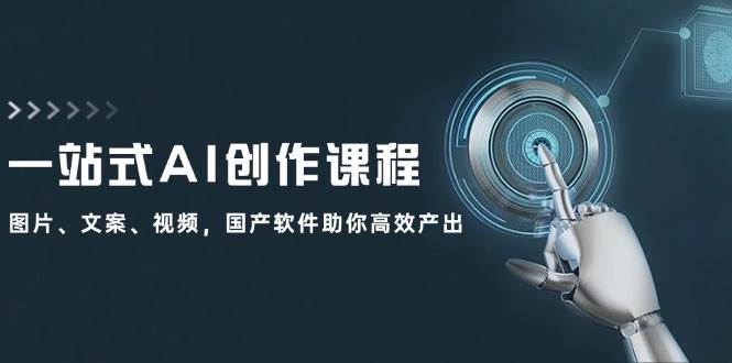 一站式AI创作课程：图片、文案、视频，国产软件助你高效产出-疯来资源