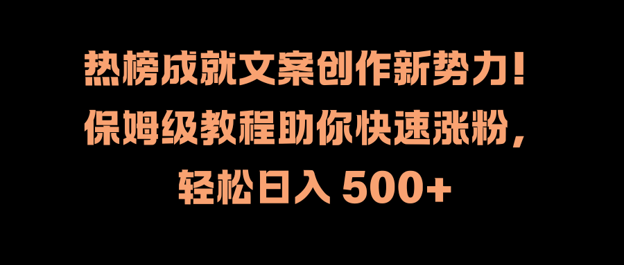 热榜成就文案创作新势力！保姆级教程助你快速涨粉，轻松日入 500+-疯来资源
