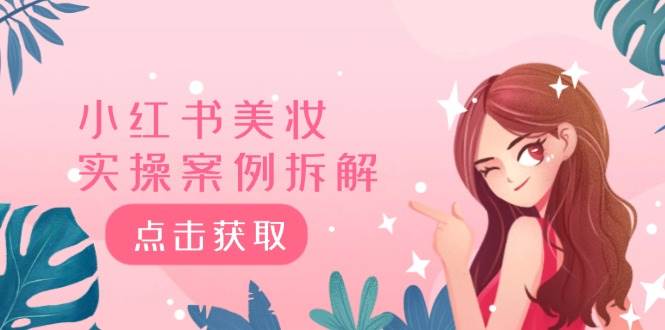 小红书美妆实操案例拆解，深度解读小红书40万粉  8000赞180粉，为什么?-疯来资源