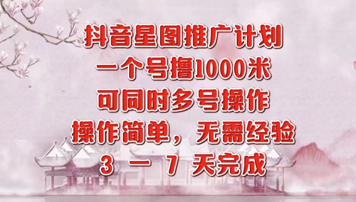 抖音星图推广项目，3-7天就能完成，每单1000元，可多号一起做-疯来资源
