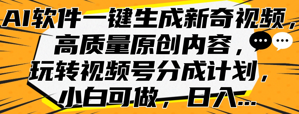 AI软件一键生成新奇视频，高质量原创内容，玩转视频号分成计划，小白可做，日入…-疯来资源