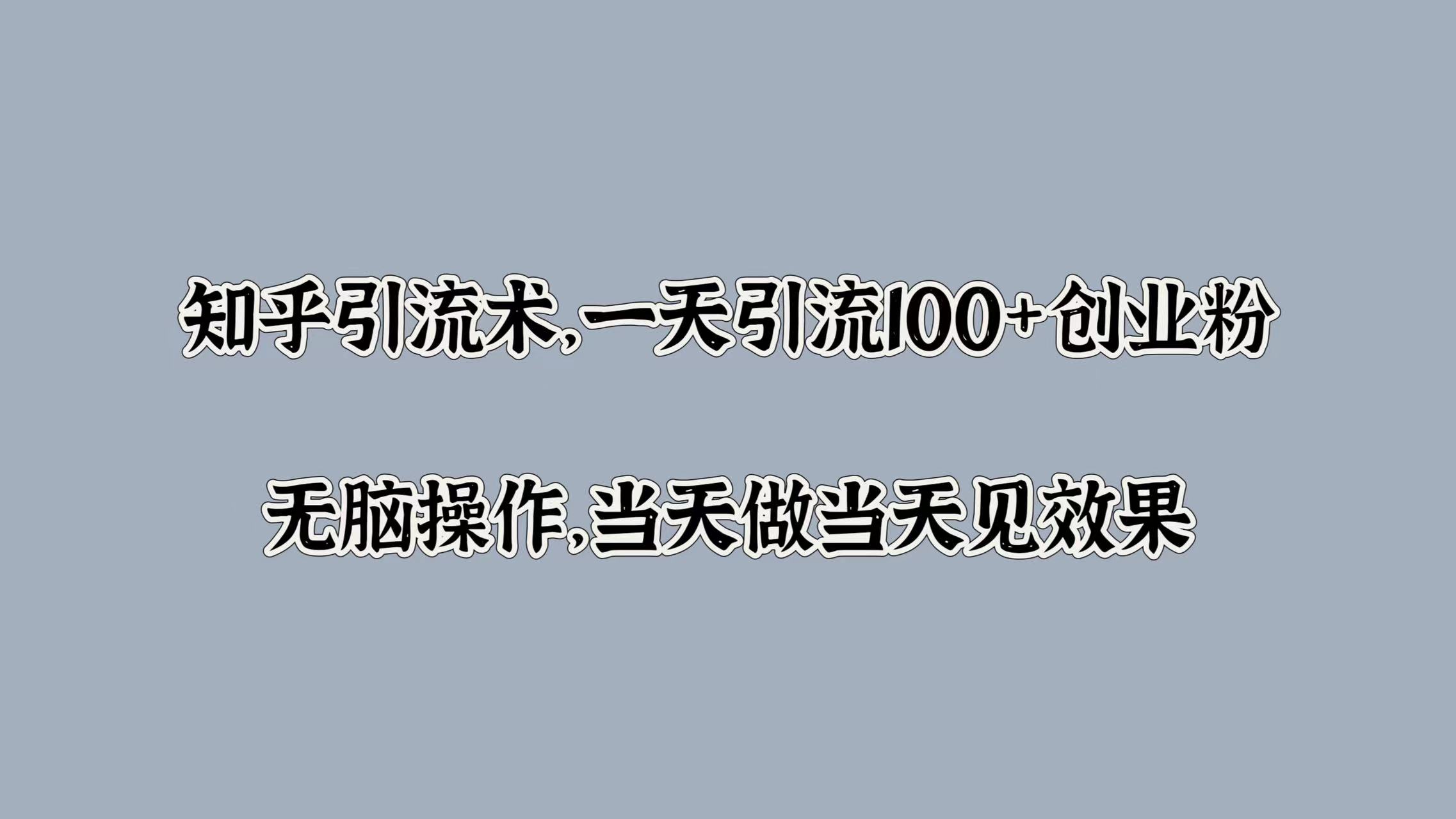 知乎引流术，一天引流100+创业粉，无脑操作，当天做当天见效果-疯来资源
