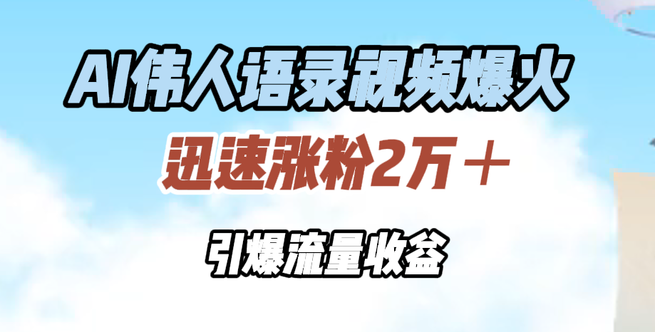 AI伟人语录视频爆火，迅速涨粉2万＋，引爆流量收益-疯来资源