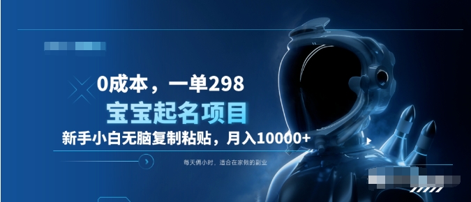 0成本，小白无脑复制粘贴，一单298  靠给宝宝起名月入10000+  附送软件-疯来资源