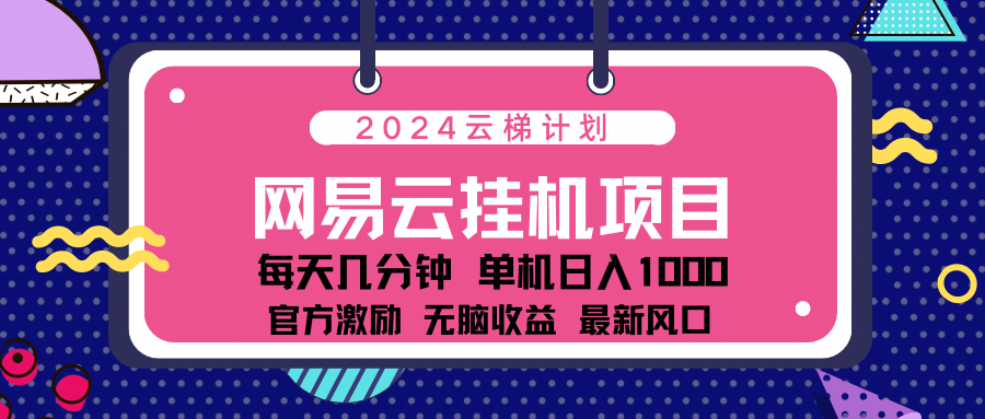 2024网易云云梯计划项目，每天只需操作几分钟！纯躺赚玩法，一个账号一个月一万到三万收益！可批量，可矩阵，收益翻倍！-疯来资源