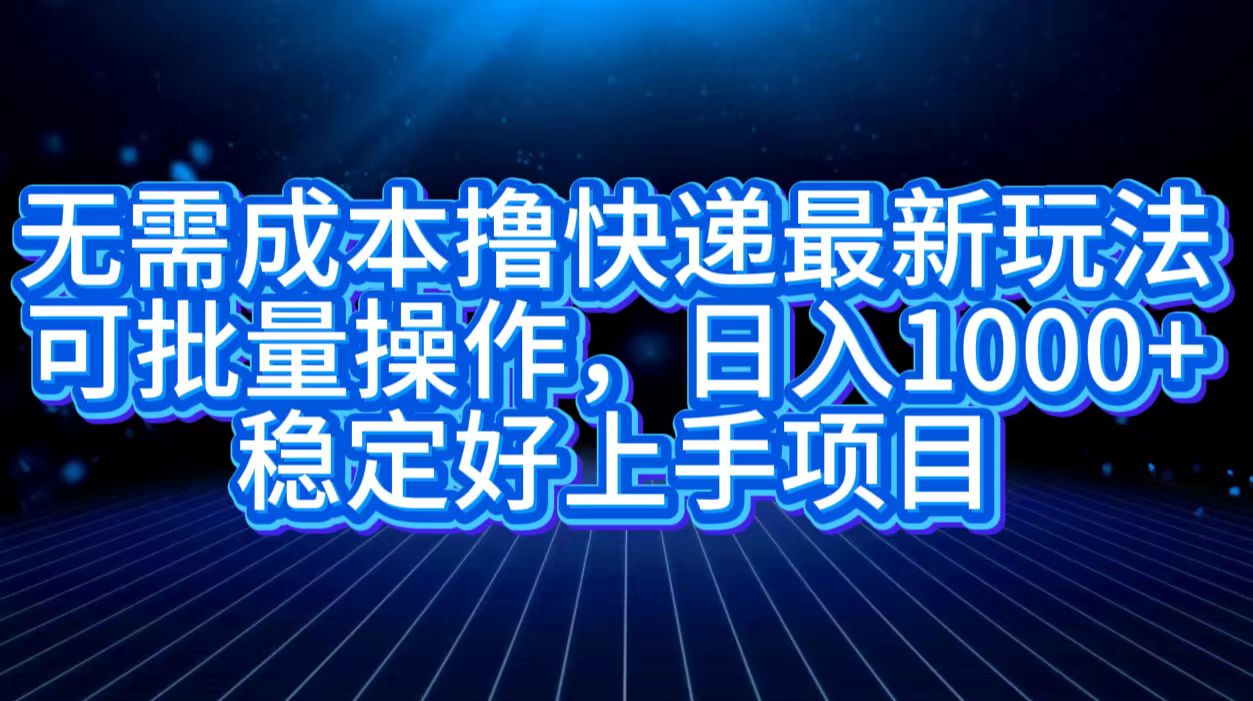 无需成本撸快递最新玩法,可批量操作，日入1000+，稳定好上手项目-疯来资源