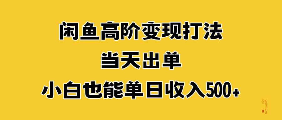 闲鱼高阶变现打法，当天出单，小白也能单日收入500+-疯来资源