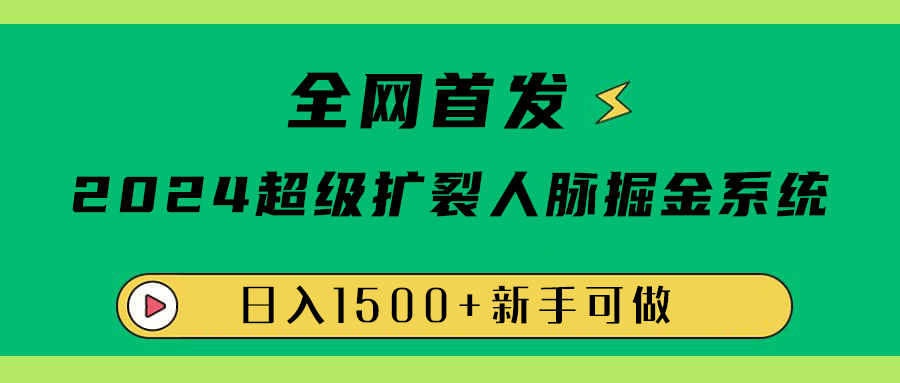全网首发：2024超级扩列，人脉掘金系统，日入1500+-疯来资源