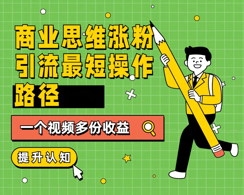 商业思维涨粉+引流最短操作路径，一个视频多份收益-疯来资源