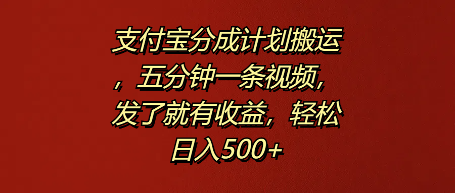 支付宝分成计划搬运，五分钟一条视频，发了就有收益，轻松日入500+-疯来资源