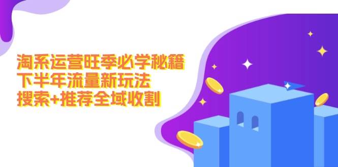 淘系运营旺季必学秘籍：下半年流量新玩法：搜索+推荐全域收割（无水印）-疯来资源