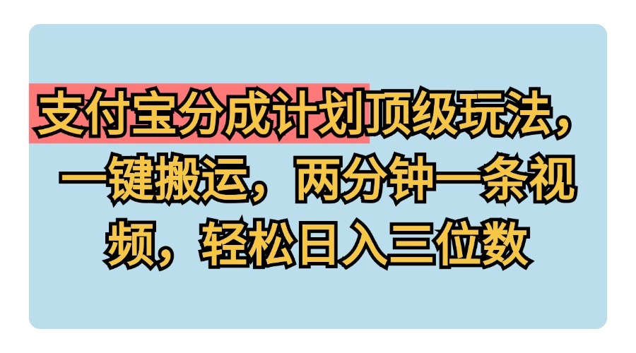 支付宝分成计划玩法，一键搬运，两分钟一条视频，轻松日入三位数-疯来资源
