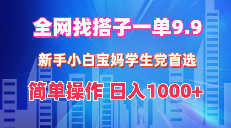 全网找搭子1单9.9 新手小白宝妈学生党首选 简单操作 日入1000+-疯来资源